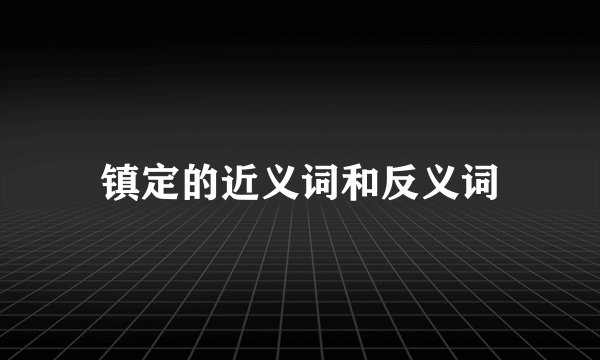 镇定的近义词和反义词