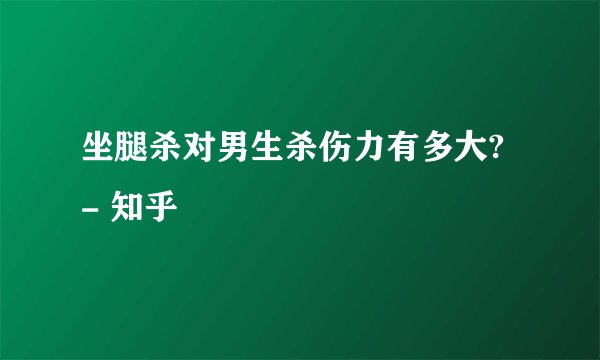 坐腿杀对男生杀伤力有多大? - 知乎