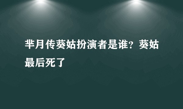 芈月传葵姑扮演者是谁？葵姑最后死了