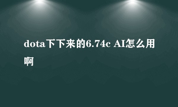 dota下下来的6.74c AI怎么用啊