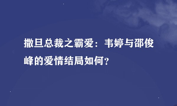 撒旦总裁之霸爱：韦婷与邵俊峰的爱情结局如何？