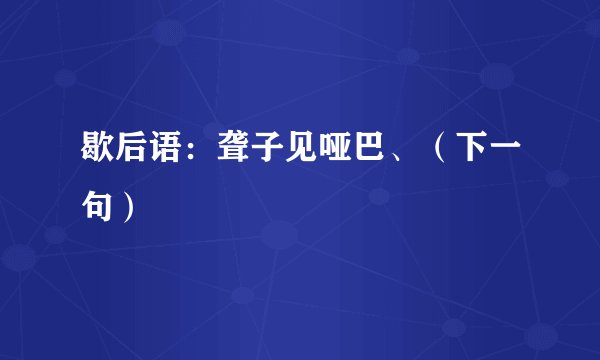 歇后语：聋子见哑巴、（下一句）