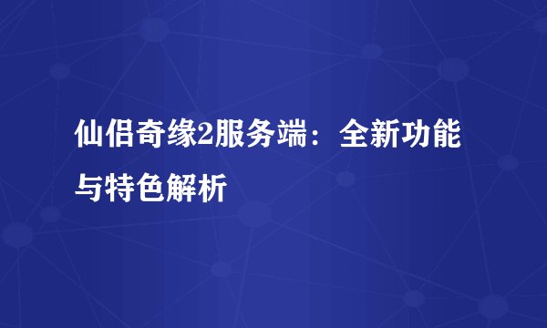 仙侣奇缘2服务端：全新功能与特色解析