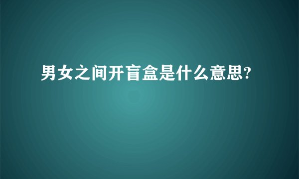 男女之间开盲盒是什么意思?