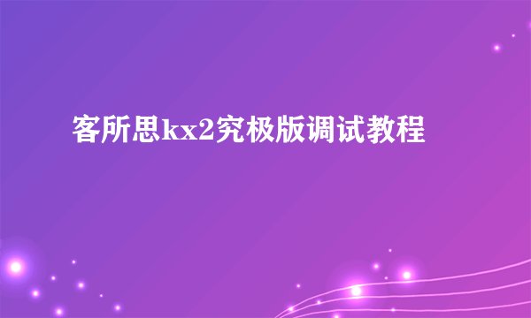 客所思kx2究极版调试教程