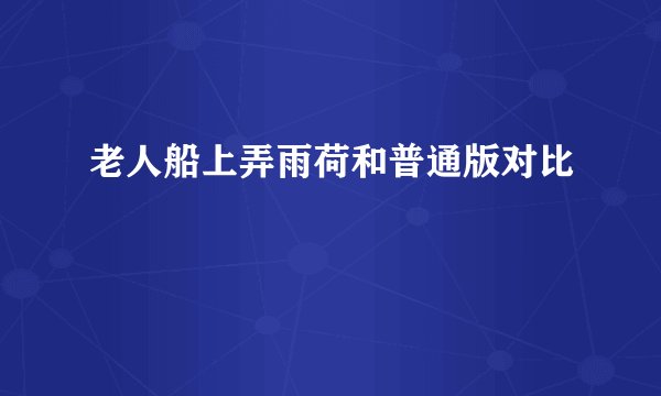 老人船上弄雨荷和普通版对比