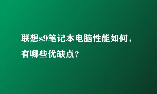联想s9笔记本电脑性能如何，有哪些优缺点？