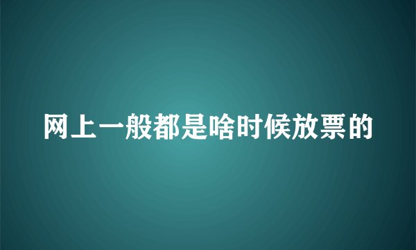 网上一般都是啥时候放票的