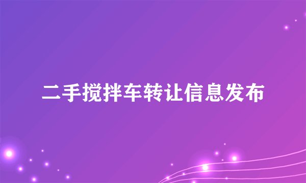 二手搅拌车转让信息发布