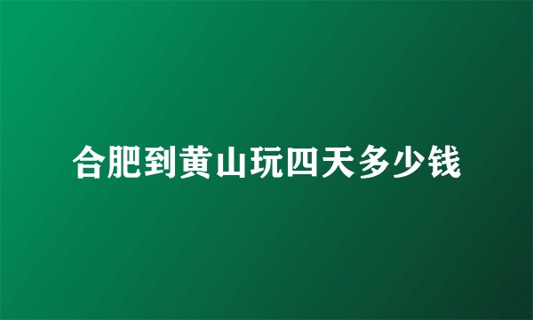 合肥到黄山玩四天多少钱