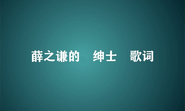 薛之谦的 绅士 歌词