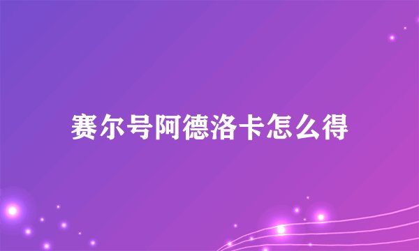 赛尔号阿德洛卡怎么得