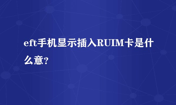 eft手机显示插入RUIM卡是什么意？