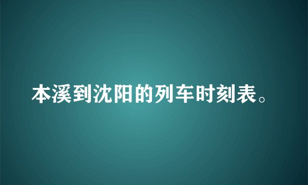 本溪到沈阳的列车时刻表。