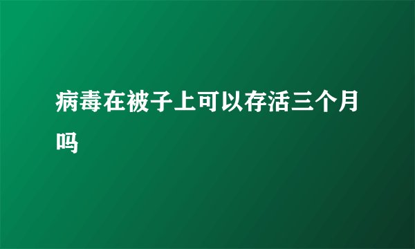 病毒在被子上可以存活三个月吗