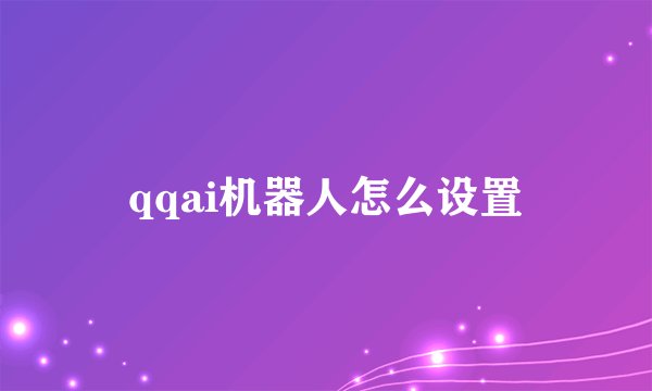 qqai机器人怎么设置