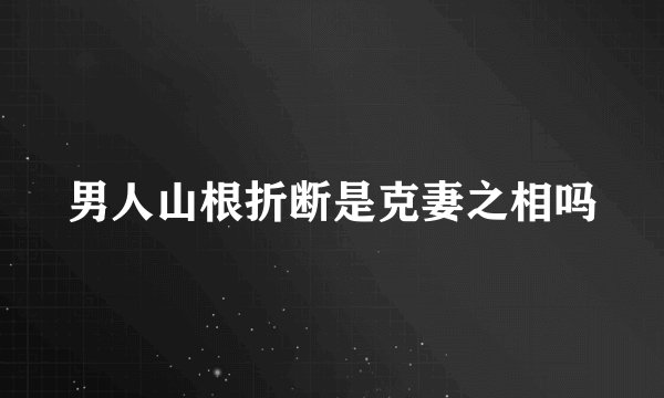 男人山根折断是克妻之相吗