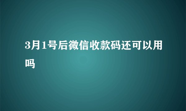 3月1号后微信收款码还可以用吗