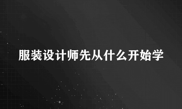 服装设计师先从什么开始学