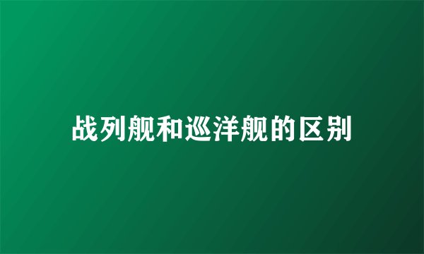 战列舰和巡洋舰的区别