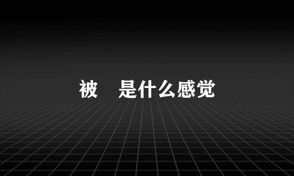 被🌿是什么感觉
