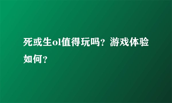 死或生ol值得玩吗？游戏体验如何？