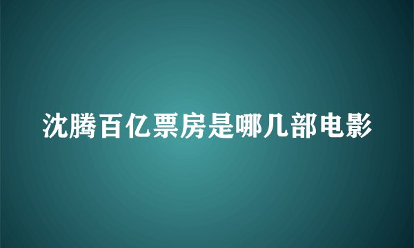 沈腾百亿票房是哪几部电影