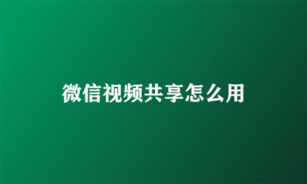 微信视频共享怎么用
