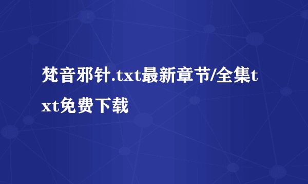 梵音邪针.txt最新章节/全集txt免费下载