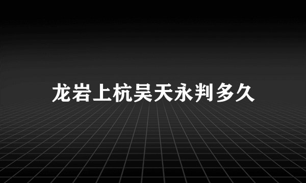 龙岩上杭吴天永判多久