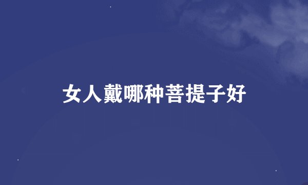 女人戴哪种菩提子好