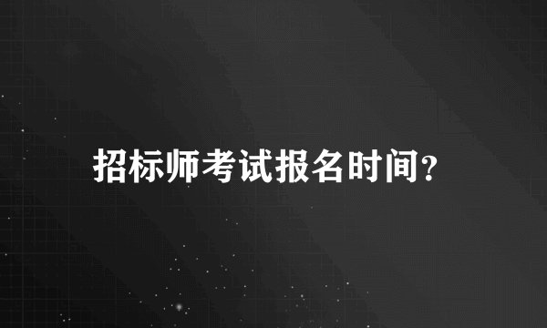 招标师考试报名时间？