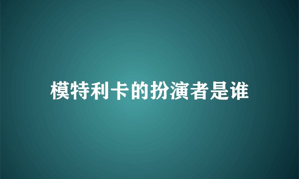 模特利卡的扮演者是谁