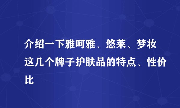 介绍一下雅呵雅、悠莱、梦妆这几个牌子护肤品的特点、性价比