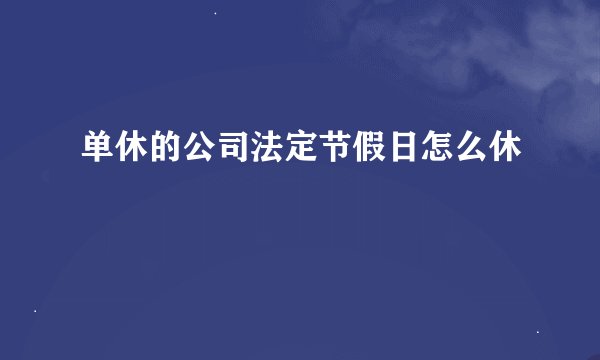 单休的公司法定节假日怎么休
