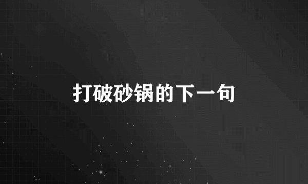 打破砂锅的下一句