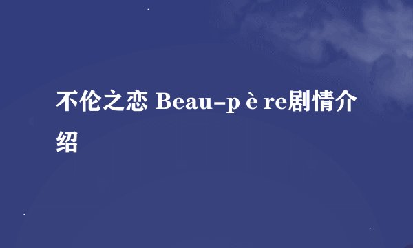 不伦之恋 Beau-père剧情介绍