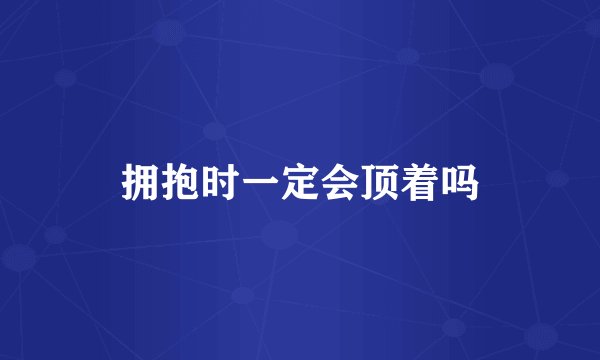 拥抱时一定会顶着吗