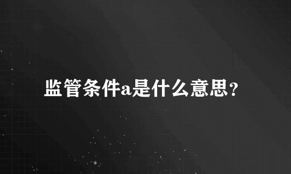 监管条件a是什么意思？