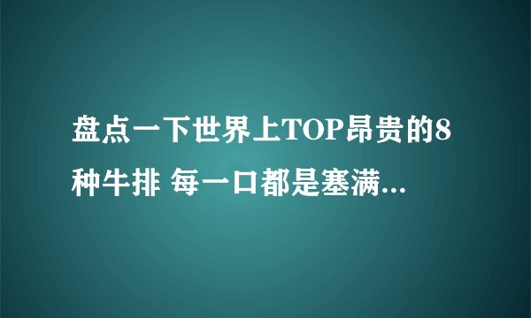 盘点一下世界上TOP昂贵的8种牛排 每一口都是塞满钱的味道