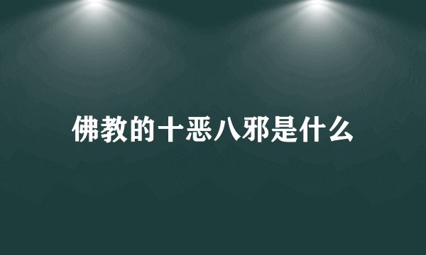 佛教的十恶八邪是什么