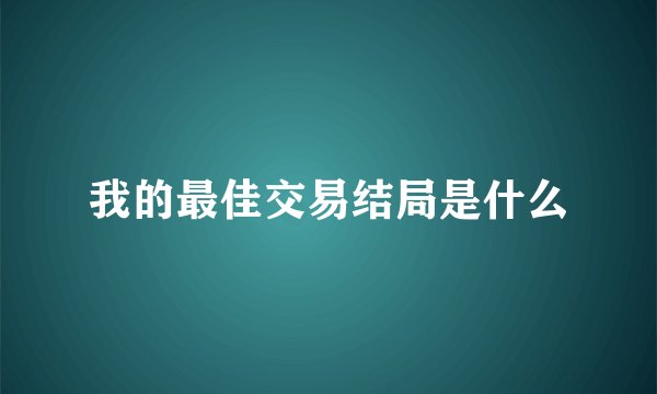 我的最佳交易结局是什么