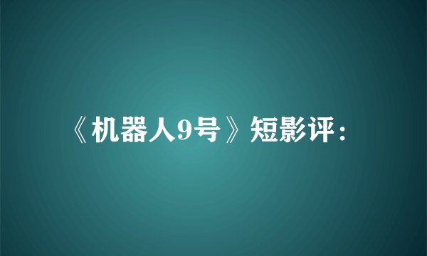 《机器人9号》短影评：