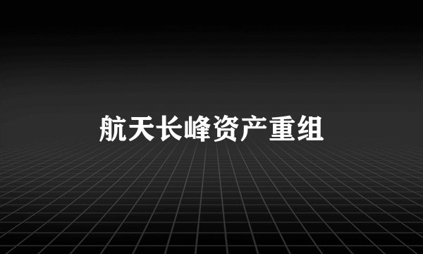 航天长峰资产重组