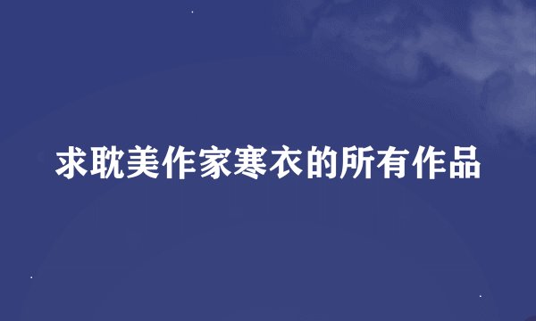 求耽美作家寒衣的所有作品