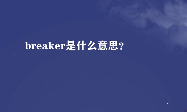 breaker是什么意思？