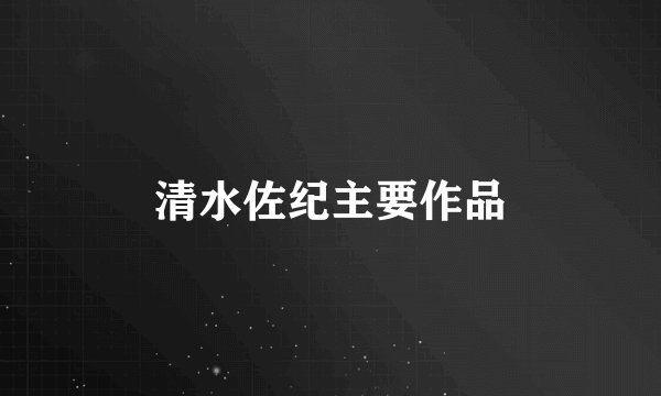 清水佐纪主要作品