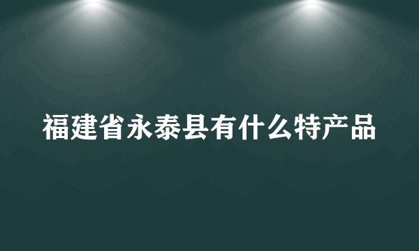 福建省永泰县有什么特产品