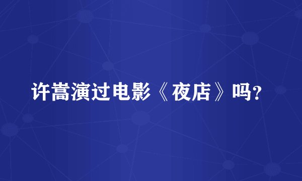 许嵩演过电影《夜店》吗？
