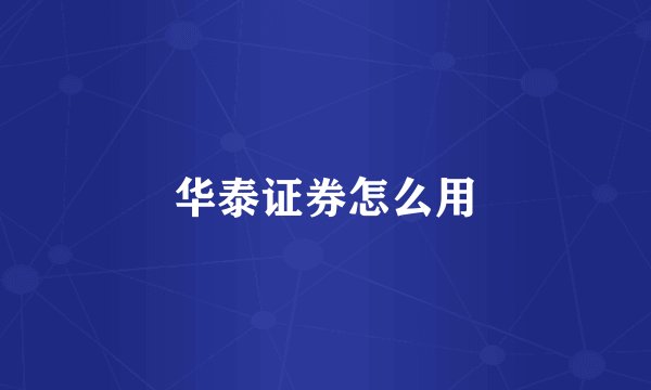 华泰证券怎么用